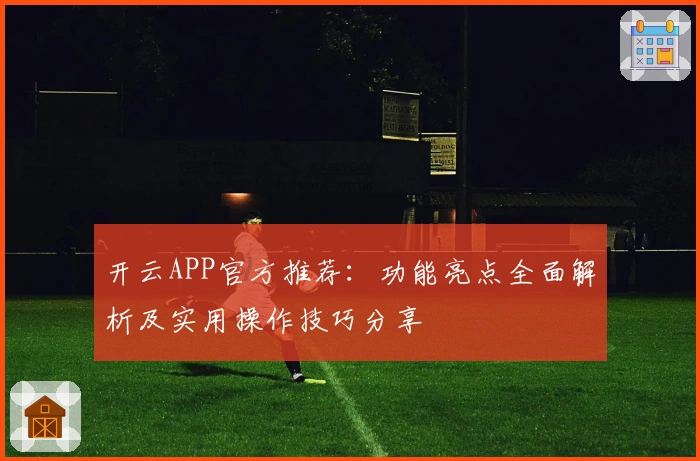 开云APP官方推荐：功能亮点全面解析及实用操作技巧分享