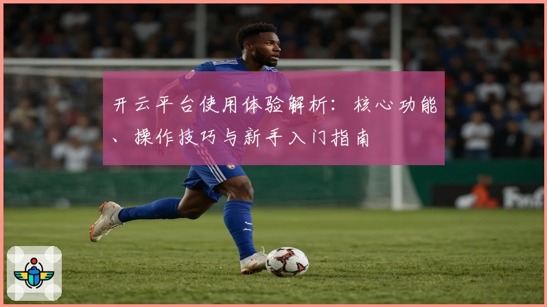 开云平台使用体验解析：核心功能、操作技巧与新手入门指南