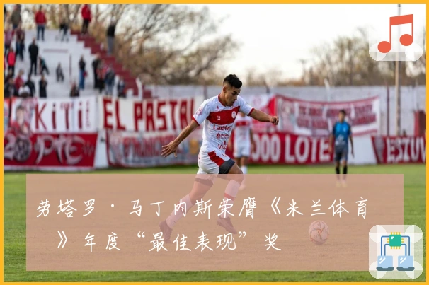 劳塔罗·马丁内斯荣膺《米兰体育报》年度“最佳表现”奖