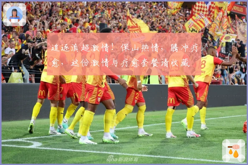 追逐滇超激情！保山热情，腾冲疗愈，这份激情与疗愈套餐请收藏