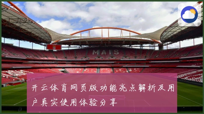 开云体育网页版功能亮点解析及用户真实使用体验分享