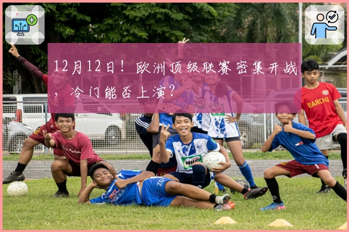 12月12日！欧洲顶级联赛密集开战，冷门能否上演？