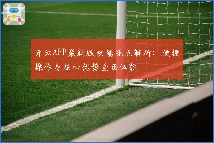 开云APP最新版功能亮点解析：便捷操作与核心优势全面体验