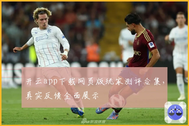 开云app下载网页版玩家测评合集，真实反馈全面展示