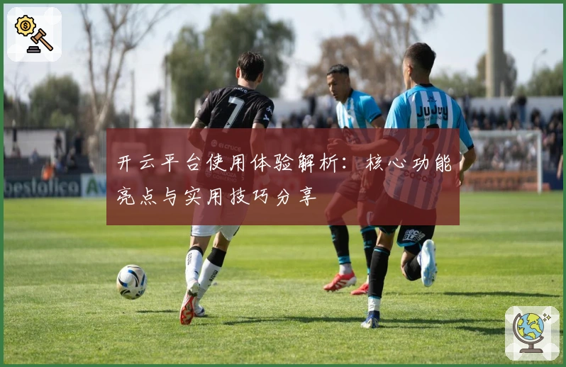 开云平台使用体验解析:核心功能亮点与实用技巧分享