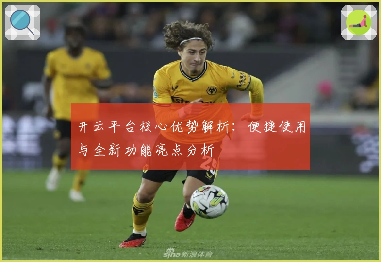 开云平台核心优势解析：便捷使用与全新功能亮点分析