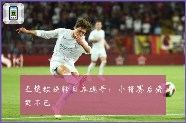 王楚钦逆转日本选手，小将赛后痛哭不已