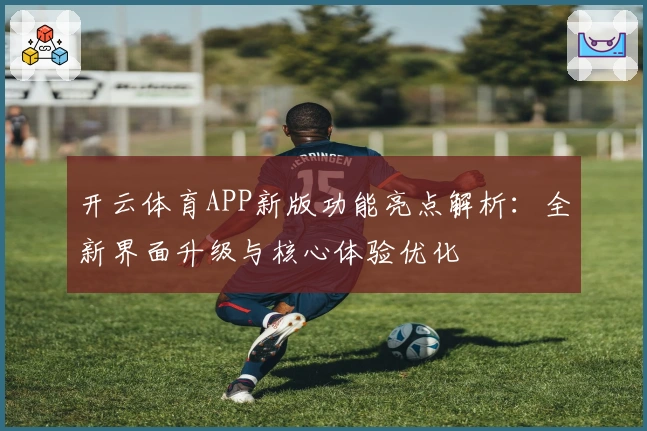 开云体育APP新版功能亮点解析:全新界面升级与核心体验优化