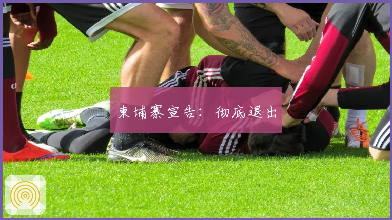 柬埔寨宣告：彻底退出