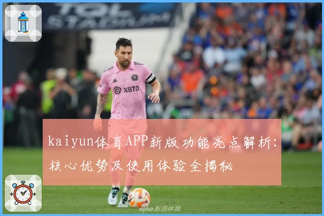 kaiyun体育APP新版功能亮点解析：核心优势及使用体验全揭秘