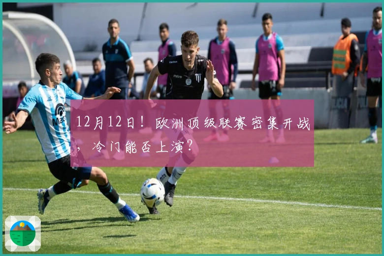 12月12日！欧洲顶级联赛密集开战，冷门能否上演？