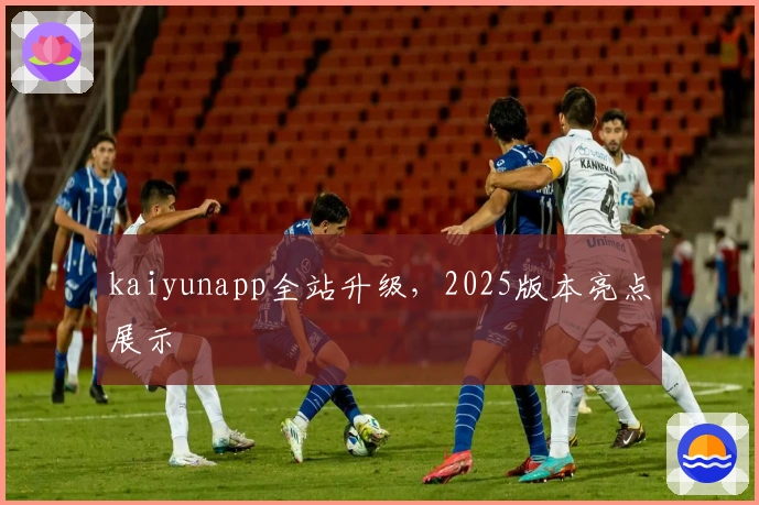kaiyunapp全站升级,2025版本亮点展示