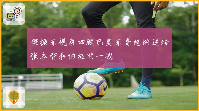 樊振东视角回顾巴奥东哥绝地逆转张本智和的经典一战