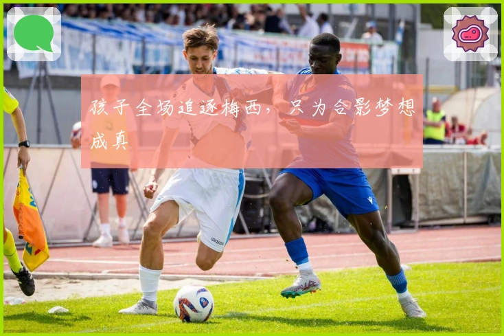 孩子全场追逐梅西，只为合影梦想成真