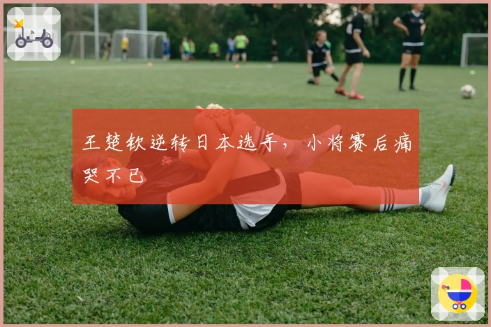 王楚钦逆转日本选手，小将赛后痛哭不已