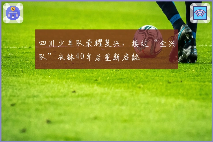 四川少年队荣耀复兴，接过“全兴队”衣钵40年后重新启航